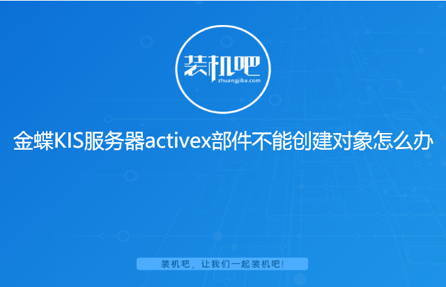 金蝶KIS服务器activex部件不能创建对象怎么办 金蝶KIS服务器activex部件不能创建对象怎么办