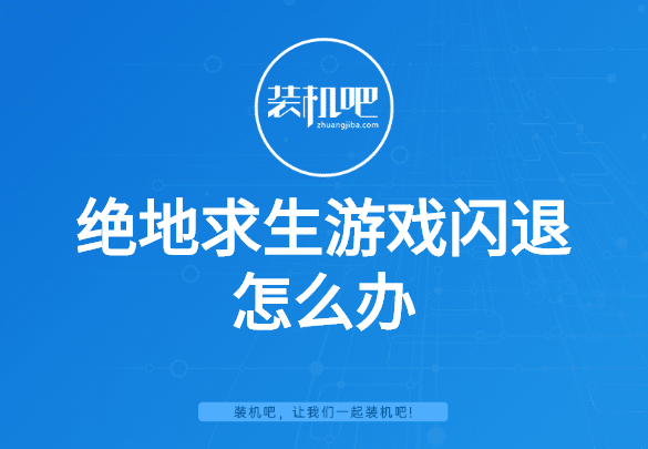绝地求生游戏闪退怎么办 绝地求生游戏闪退怎么办