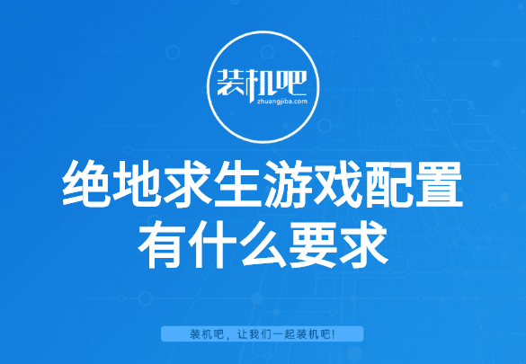 绝地求生游戏配置有什么要求 绝地求生游戏配置有什么要求