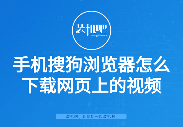 手机搜狗浏览器怎么下载网页上的视频 手机搜狗浏览器怎么下载网页上的视频