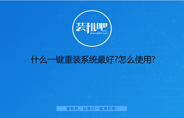 什么一键重装系统最好?怎么使用? 什么一键重装系统最好?怎么使用?